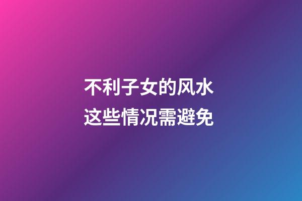 不利子女的风水 这些情况需避免